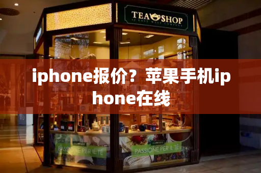 iphone报价？苹果手机iphone在线-第1张图片-星选测评