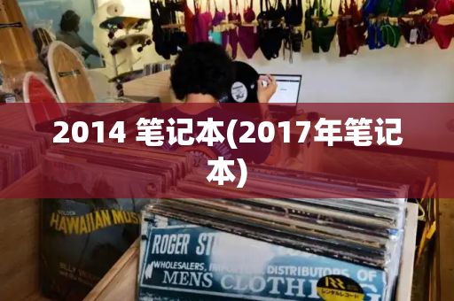 2014 笔记本(2017年笔记本)