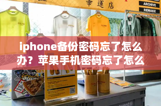 iphone备份密码忘了怎么办？苹果手机密码忘了怎么办-第1张图片-星选测评