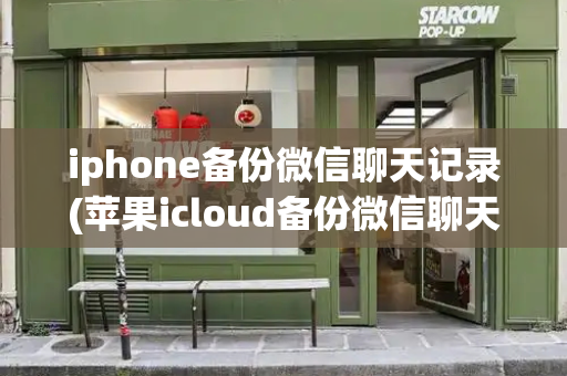 iphone备份微信聊天记录(苹果icloud备份微信聊天记录)-第1张图片-星选测评