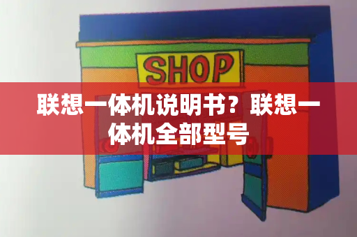 联想一体机说明书？联想一体机全部型号-第1张图片-星选值得买