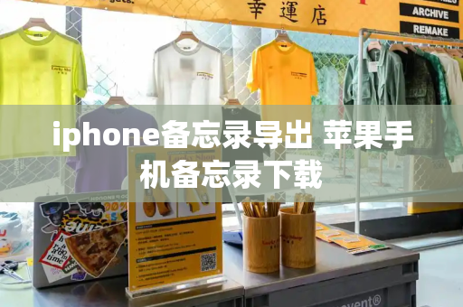 iphone备忘录导出 苹果手机备忘录下载