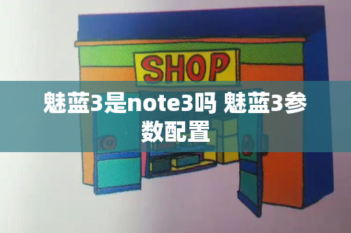 魅蓝3是note3吗 魅蓝3参数配置-第1张图片-星选测评