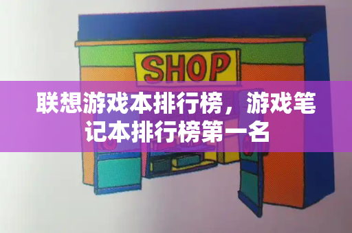 联想游戏本排行榜，游戏笔记本排行榜第一名