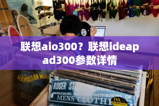 联想aio300？联想ideapad300参数详情-第1张图片-星选测评