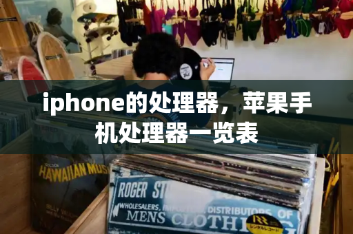 iphone的处理器，苹果手机处理器一览表-第1张图片-星选测评