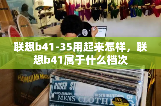 联想b41-35用起来怎样，联想b41属于什么档次-第1张图片-星选测评