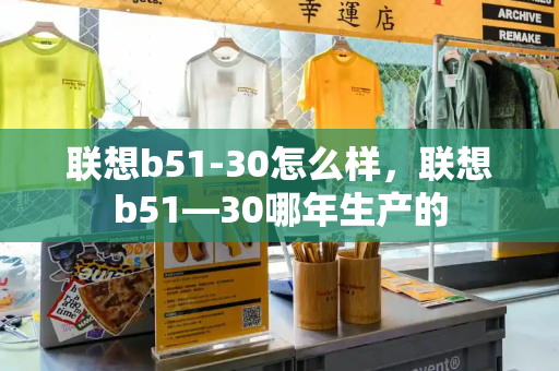 联想b51-30怎么样，联想b51—30哪年生产的-第1张图片-星选测评