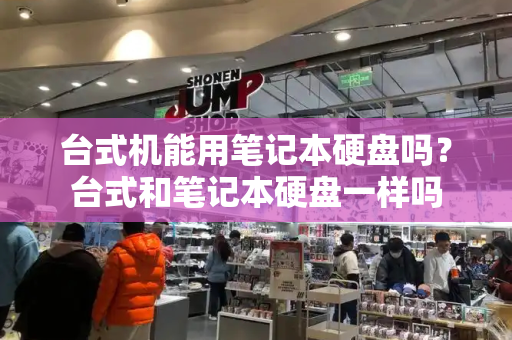 台式机能用笔记本硬盘吗？台式和笔记本硬盘一样吗-第1张图片-星选值得买