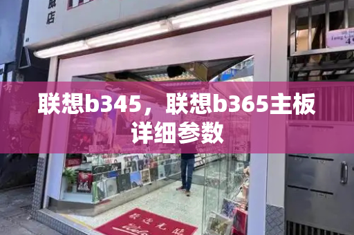 联想b345，联想b365主板详细参数-第1张图片-星选测评