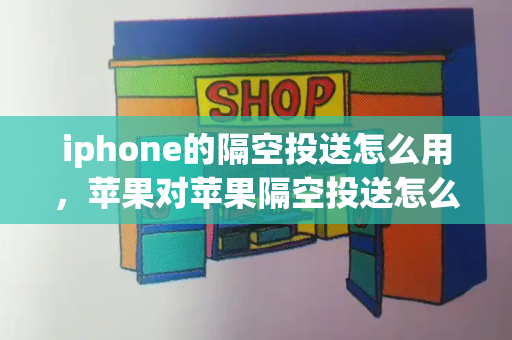 iphone的隔空投送怎么用，苹果对苹果隔空投送怎么用-第1张图片-星选测评