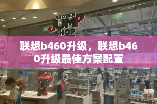 联想b460升级，联想b460升级最佳方案配置-第1张图片-星选测评