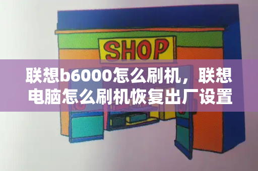 联想b6000怎么刷机，联想电脑怎么刷机恢复出厂设置-第1张图片-星选测评