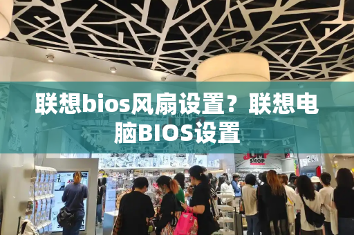 联想bios风扇设置？联想电脑BIOS设置-第1张图片-星选测评