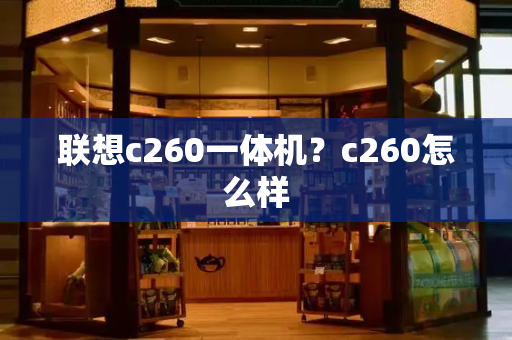 联想c260一体机？c260怎么样-第1张图片-星选测评