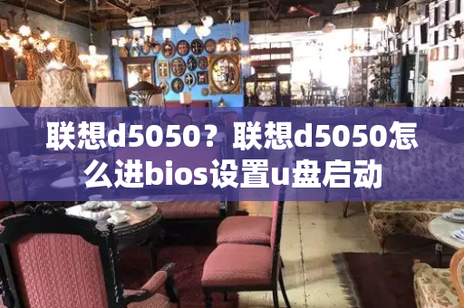 联想d5050？联想d5050怎么进bios设置u盘启动