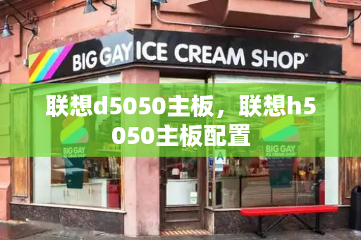 联想d5050主板，联想h5050主板配置-第1张图片-星选测评