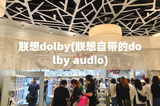 联想dolby(联想自带的dolby audio)-第1张图片-星选测评