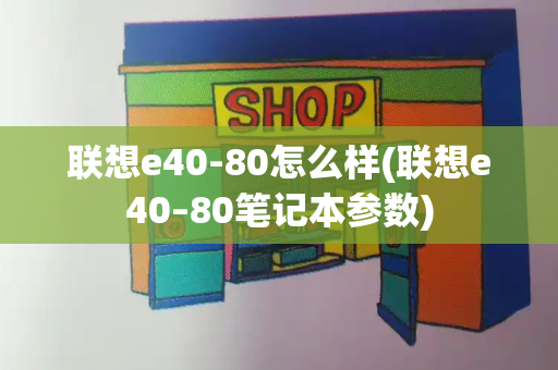 联想e40-80怎么样(联想e40–80笔记本参数)-第1张图片-星选测评