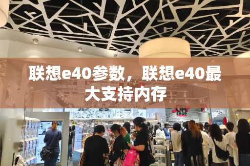 联想e40参数，联想e40最大支持内存-第1张图片-星选测评