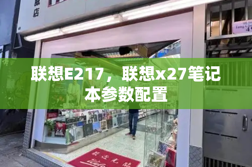 联想E217，联想x27笔记本参数配置-第1张图片-星选测评