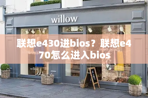 联想e430进bios？联想e470怎么进入bios-第1张图片-星选测评