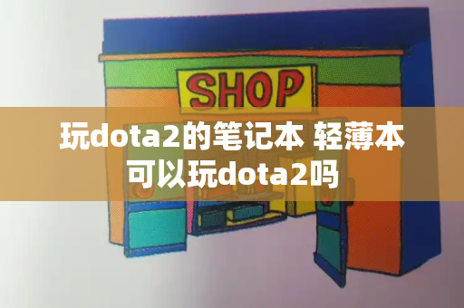 玩dota2的笔记本 轻薄本可以玩dota2吗