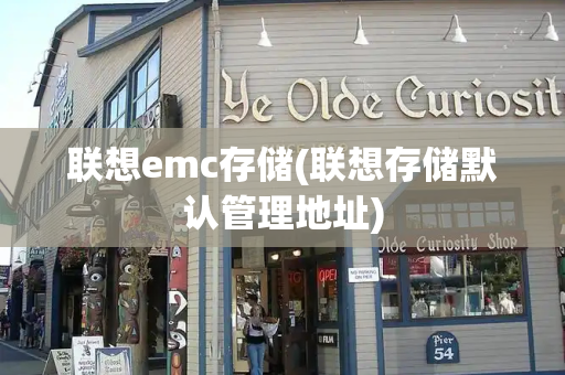 联想emc存储(联想存储默认管理地址)