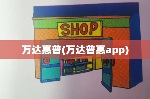 万达惠普(万达普惠app)