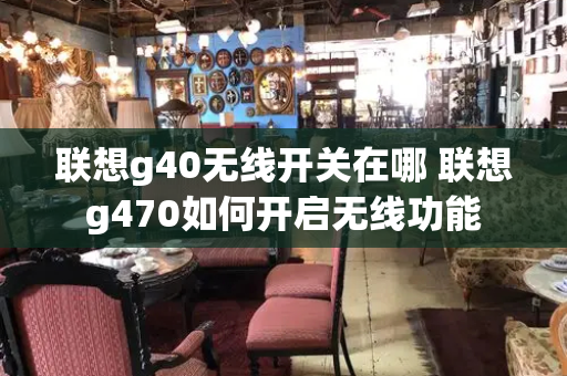 联想g40无线开关在哪 联想g470如何开启无线功能