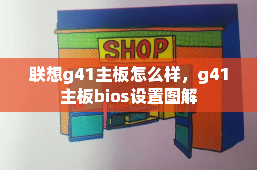 联想g41主板怎么样，g41主板bios设置图解