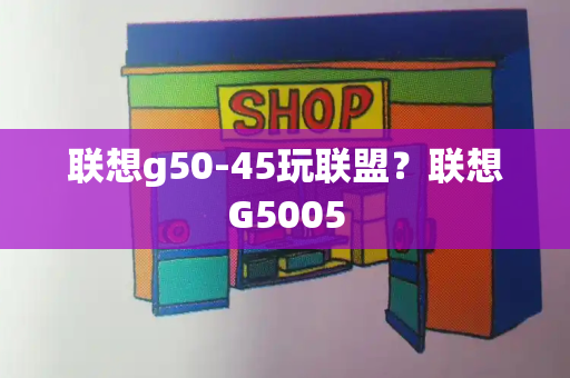 联想g50-45玩联盟？联想G5005