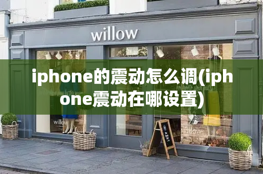 iphone的震动怎么调(iphone震动在哪设置)