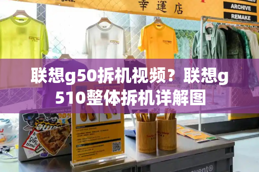 联想g50拆机视频？联想g510整体拆机详解图-第1张图片-星选测评