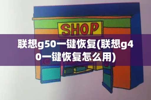 联想g50一键恢复(联想g40一键恢复怎么用)-第1张图片-星选测评