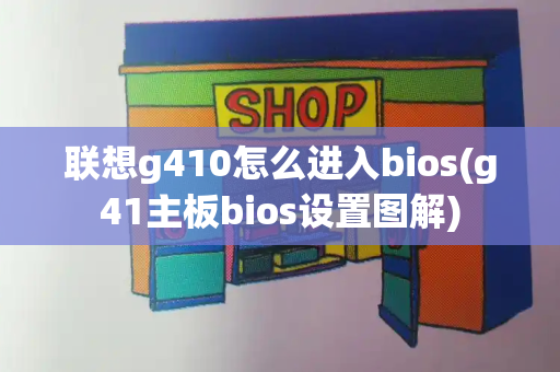 联想g410怎么进入bios(g41主板bios设置图解)