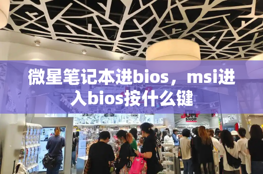 微星笔记本进bios，msi进入bios按什么键-第1张图片-星选值得买