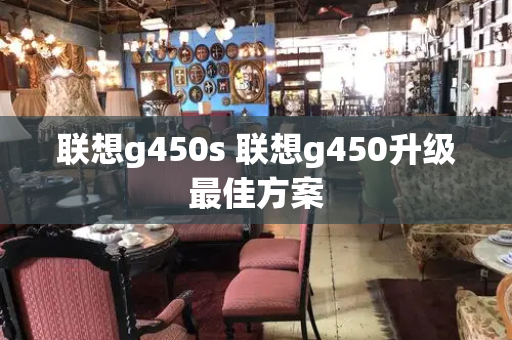 联想g450s 联想g450升级最佳方案-第1张图片-星选测评