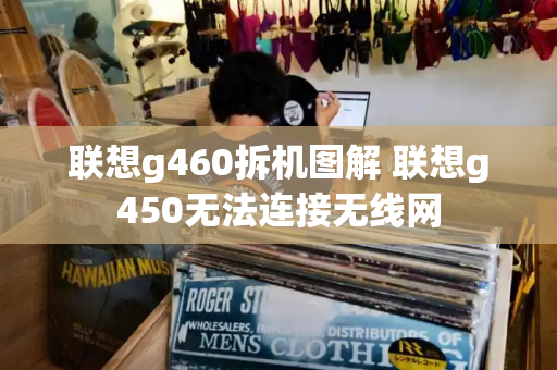 联想g460拆机图解 联想g450无法连接无线网