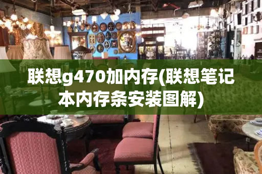 联想g470加内存(联想笔记本内存条安装图解)