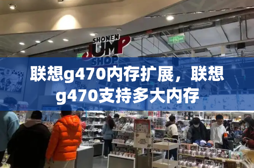 联想g470内存扩展，联想g470支持多大内存