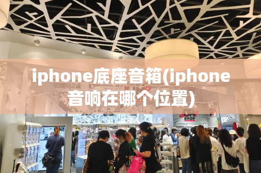 iphone底座音箱(iphone音响在哪个位置)-第1张图片-星选测评