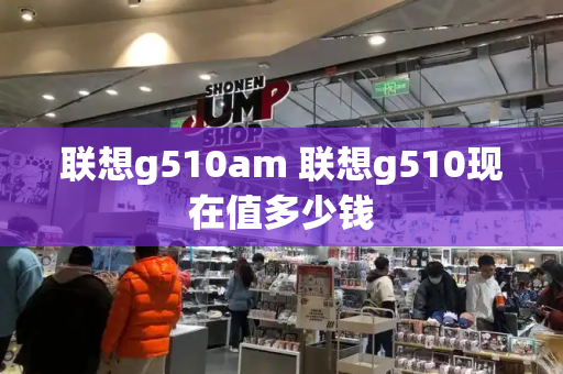 联想g510am 联想g510现在值多少钱-第1张图片-星选测评