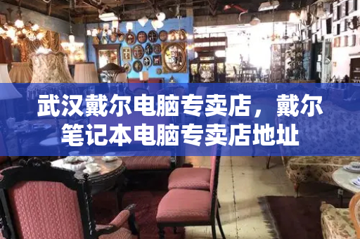 武汉戴尔电脑专卖店，戴尔笔记本电脑专卖店地址-第1张图片-星选值得买