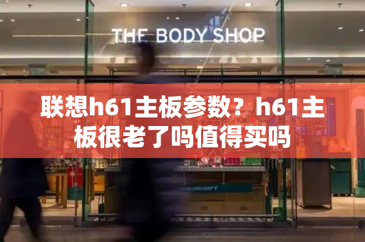 联想h61主板参数？h61主板很老了吗值得买吗