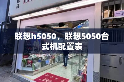 联想h5050，联想5050台式机配置表