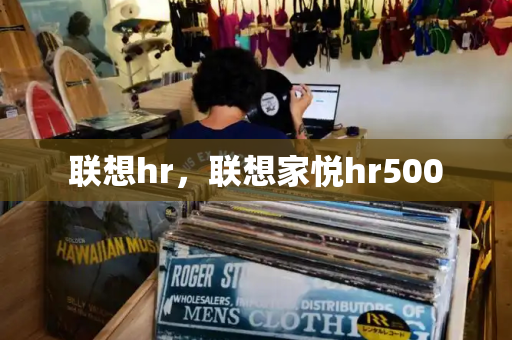 联想hr，联想家悦hr500-第1张图片-星选测评