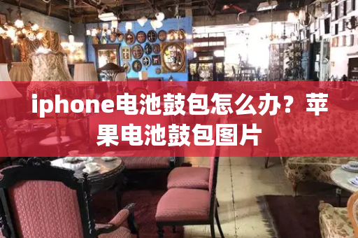 iphone电池鼓包怎么办？苹果电池鼓包图片