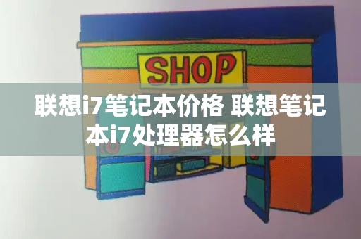 联想i7笔记本价格 联想笔记本i7处理器怎么样-第1张图片-星选测评