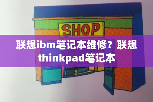 联想ibm笔记本维修？联想thinkpad笔记本-第1张图片-星选测评